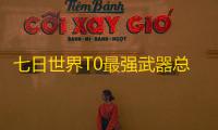 七日世界T0最强武器总览